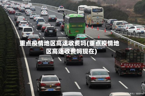 重点疫情地区高速收费吗(重点疫情地区高速收费吗现在)
