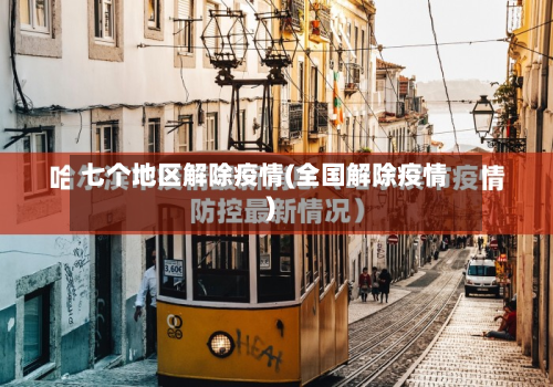 七个地区解除疫情(全国解除疫情)-第2张图片