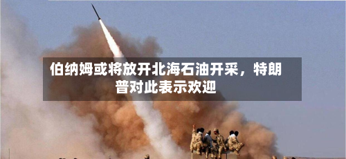 伯纳姆或将放开北海石油开采，特朗普对此表示欢迎-第2张图片