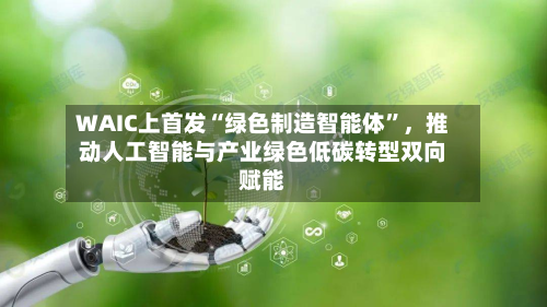 WAIC上首发“绿色制造智能体”，推动人工智能与产业绿色低碳转型双向赋能