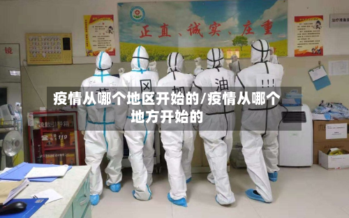 疫情从哪个地区开始的/疫情从哪个地方开始的-第3张图片