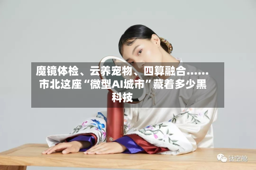 魔镜体检、云养宠物、四算融合……市北这座“微型AI城市”藏着多少黑科技