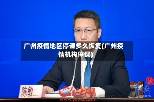 广州疫情地区停课多久恢复(广州疫情机构停课)