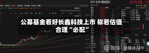 公募基金看好长鑫科技上市 称若估值合理“必配”