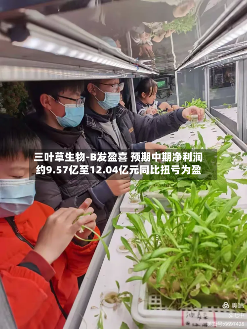 三叶草生物-B发盈喜 预期中期净利润约9.57亿至12.04亿元同比扭亏为盈-第2张图片