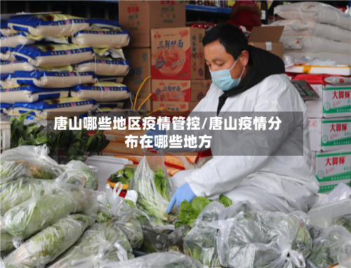 唐山哪些地区疫情管控/唐山疫情分布在哪些地方-第2张图片