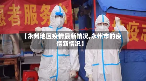 【永州地区疫情最新情况,永州市的疫情新情况】