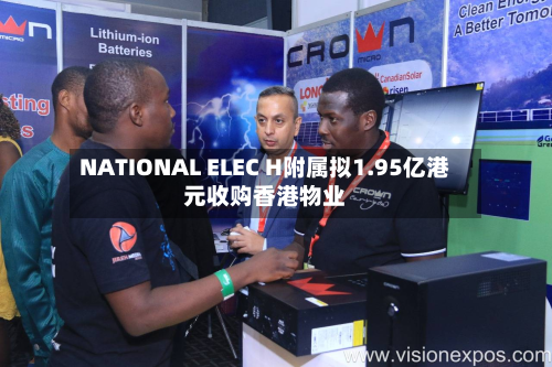 NATIONAL ELEC H附属拟1.95亿港元收购香港物业-第3张图片