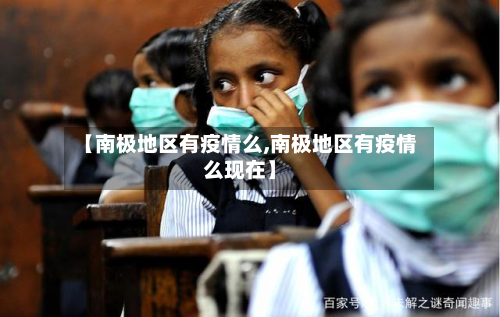 【南极地区有疫情么,南极地区有疫情么现在】