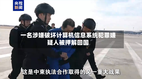 一名涉嫌破坏计算机信息系统犯罪嫌疑人被押解回国-第2张图片