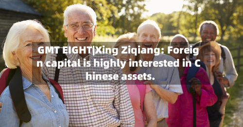 GMT EIGHT|Xing Ziqiang: Foreign capital is highly interested in Chinese assets.-第2张图片