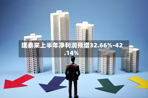 璞泰来上半年净利润预增32.66%-42.14%