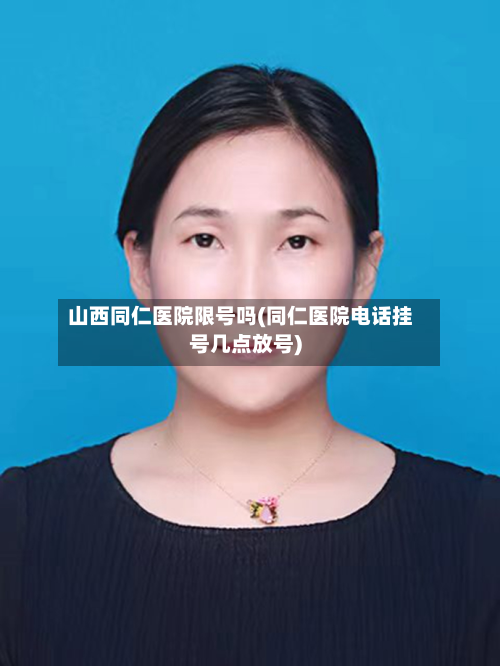 山西同仁医院限号吗(同仁医院电话挂号几点放号)