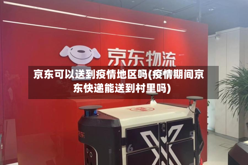 京东可以送到疫情地区吗(疫情期间京东快递能送到村里吗)-第3张图片
