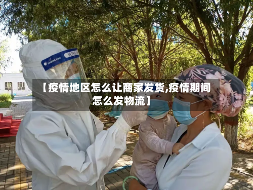 【疫情地区怎么让商家发货,疫情期间怎么发物流】-第2张图片