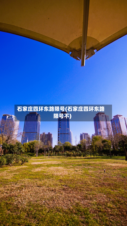 石家庄四环东路限号(石家庄四环东路限号不)-第2张图片