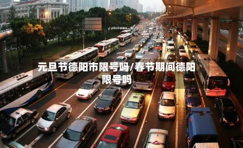 元旦节德阳市限号吗/春节期间德阳限号吗