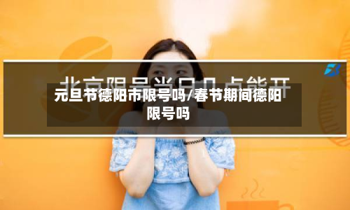 元旦节德阳市限号吗/春节期间德阳限号吗-第2张图片
