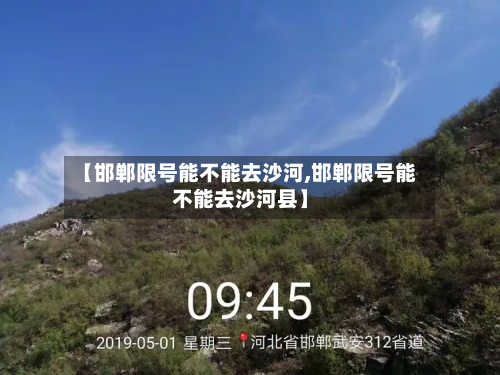 【邯郸限号能不能去沙河,邯郸限号能不能去沙河县】