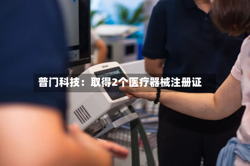 普门科技：取得2个医疗器械注册证-第2张图片