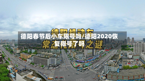德阳春节后小车限号吗/德阳2020恢复限号了吗-第2张图片