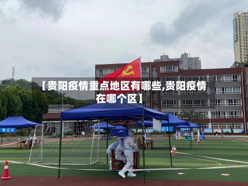 【贵阳疫情重点地区有哪些,贵阳疫情在哪个区】-第2张图片