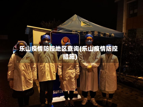 乐山疫情防控地区查询(乐山疫情防控措施)-第3张图片