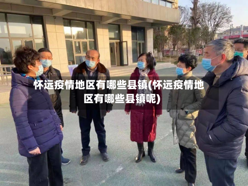 怀远疫情地区有哪些县镇(怀远疫情地区有哪些县镇呢)