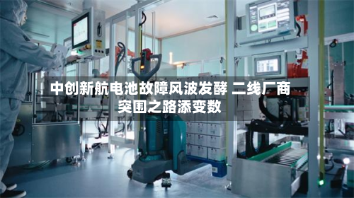 中创新航电池故障风波发酵 二线厂商突围之路添变数