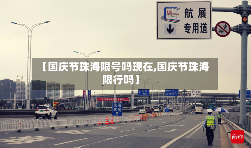 【国庆节珠海限号吗现在,国庆节珠海限行吗】-第2张图片