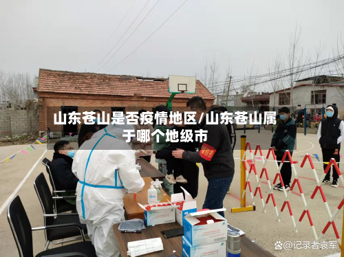 山东苍山是否疫情地区/山东苍山属于哪个地级市-第2张图片