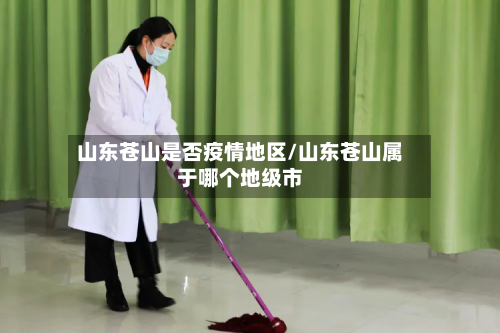 山东苍山是否疫情地区/山东苍山属于哪个地级市