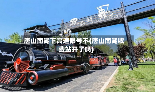 唐山南湖下高速限号不(唐山南湖收费站开了吗)-第2张图片