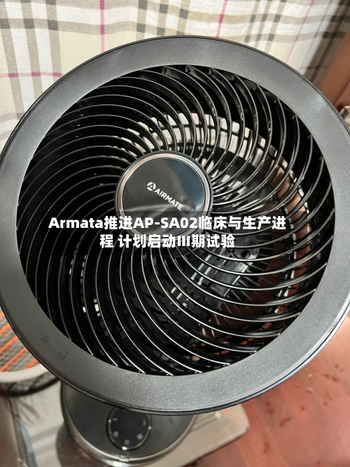 Armata推进AP-SA02临床与生产进程 计划启动Ⅲ期试验
