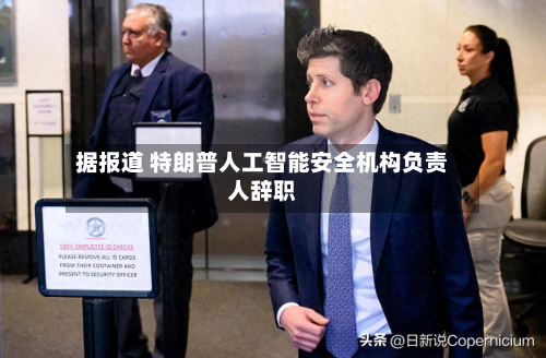 据报道 特朗普人工智能安全机构负责人辞职