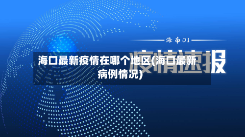 海口最新疫情在哪个地区(海口最新病例情况)-第2张图片
