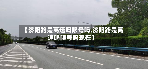 【济阳路是高速吗限号吗,济阳路是高速吗限号吗现在】-第2张图片