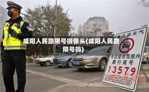 咸阳人民路限号摄像头(咸阳人民路限号吗)