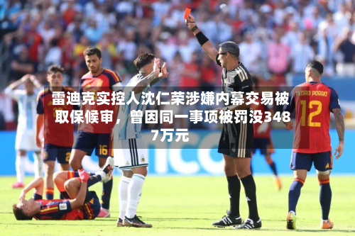 雷迪克实控人沈仁荣涉嫌内幕交易被取保候审，曾因同一事项被罚没3487万元