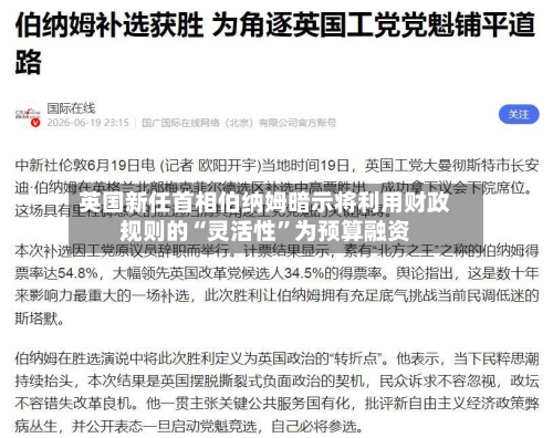 英国新任首相伯纳姆暗示将利用财政规则的“灵活性”为预算融资