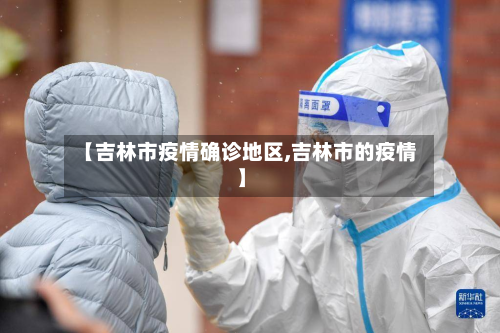 【吉林市疫情确诊地区,吉林市的疫情】