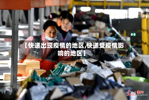 【快递出现疫情的地区,快递受疫情影响的地区】