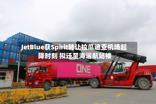 JetBlue获Spirit转让拉瓜迪亚机场起降时刻 拟迁至海运航站楼-第2张图片