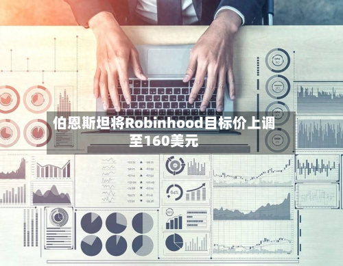 伯恩斯坦将Robinhood目标价上调至160美元-第1张图片
