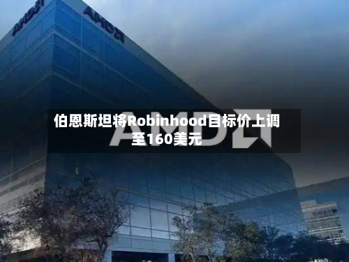 伯恩斯坦将Robinhood目标价上调至160美元-第2张图片
