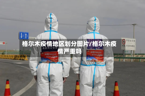 格尔木疫情地区划分图片/格尔木疫情严重吗-第2张图片