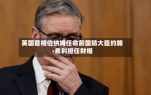 英国首相伯纳姆任命前国防大臣约翰·希利担任财相-第2张图片