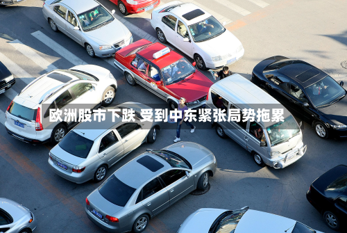 欧洲股市下跌 受到中东紧张局势拖累-第3张图片