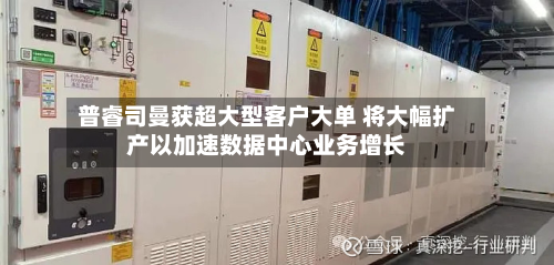 普睿司曼获超大型客户大单 将大幅扩产以加速数据中心业务增长