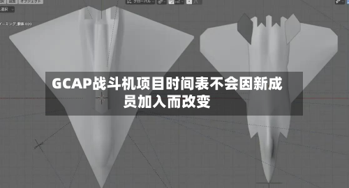 GCAP战斗机项目时间表不会因新成员加入而改变-第2张图片